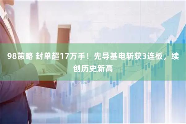 98策略 封单超17万手！先导基电斩获3连板，续创历史新高